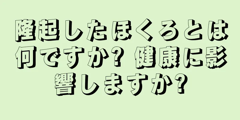 隆起したほくろとは何ですか? 健康に影響しますか?