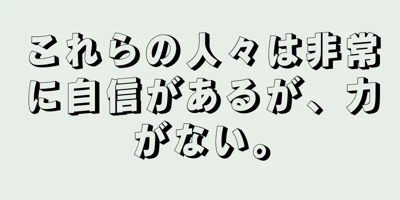 これらの人々は非常に自信があるが、力がない。