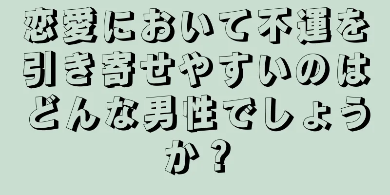 恋愛において不運を引き寄せやすいのはどんな男性でしょうか？