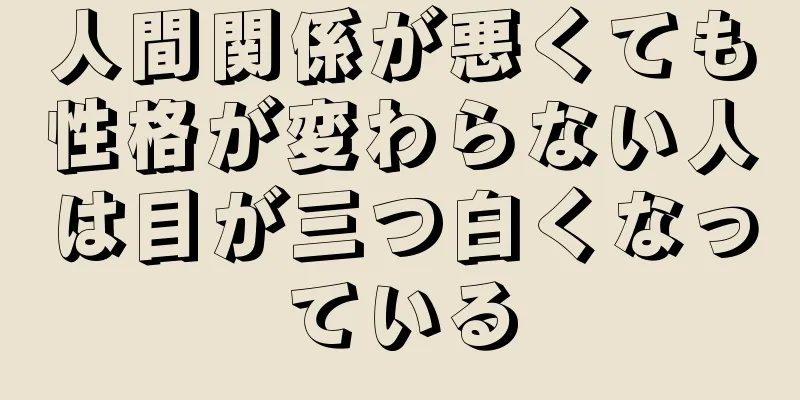 人間関係が悪くても性格が変わらない人は目が三つ白くなっている