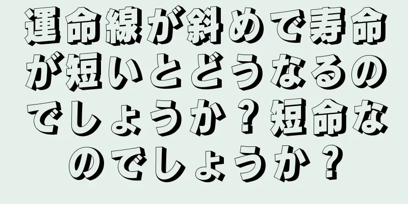 運命線が斜めで寿命が短いとどうなるのでしょうか？短命なのでしょうか？