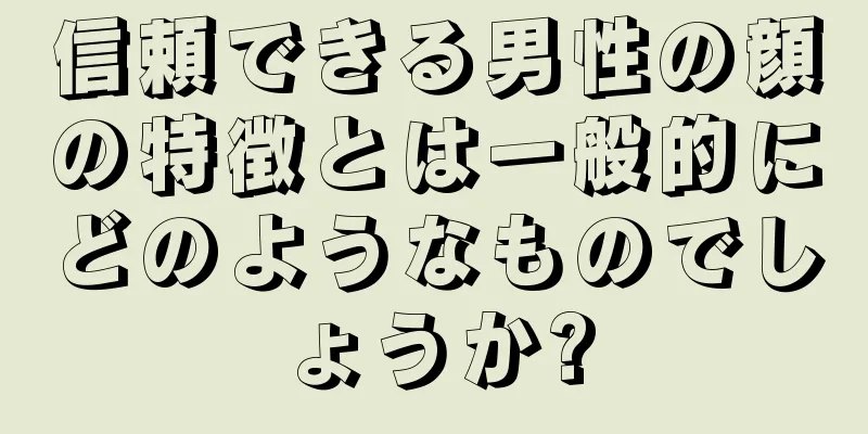 信頼できる男性の顔の特徴とは一般的にどのようなものでしょうか?