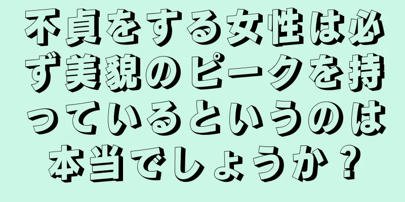 不貞をする女性は必ず美貌のピークを持っているというのは本当でしょうか？