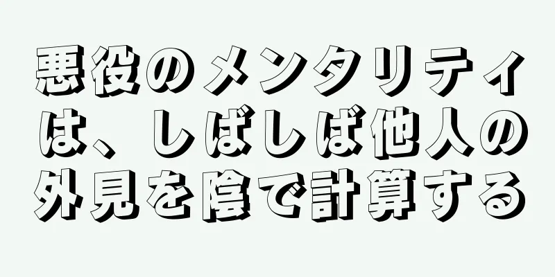 悪役のメンタリティは、しばしば他人の外見を陰で計算する