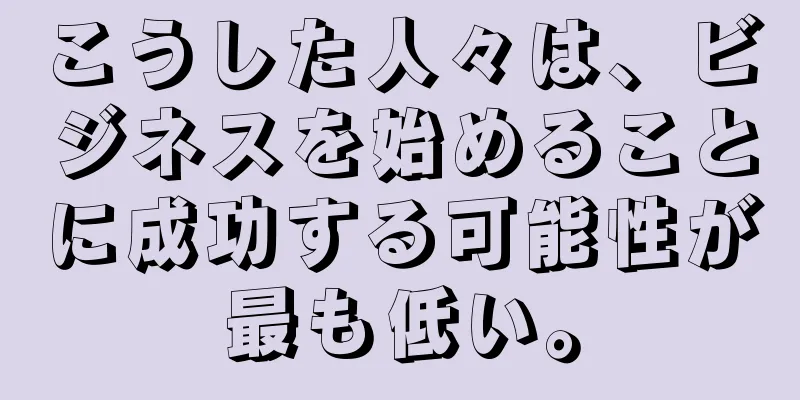 こうした人々は、ビジネスを始めることに成功する可能性が最も低い。