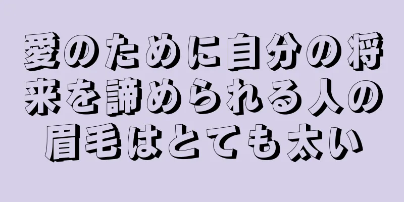 愛のために自分の将来を諦められる人の眉毛はとても太い