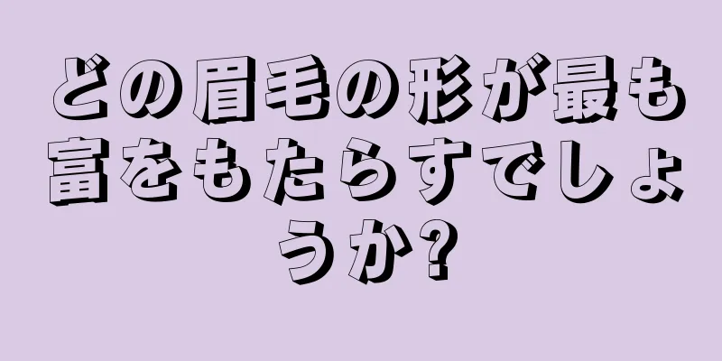 どの眉毛の形が最も富をもたらすでしょうか?