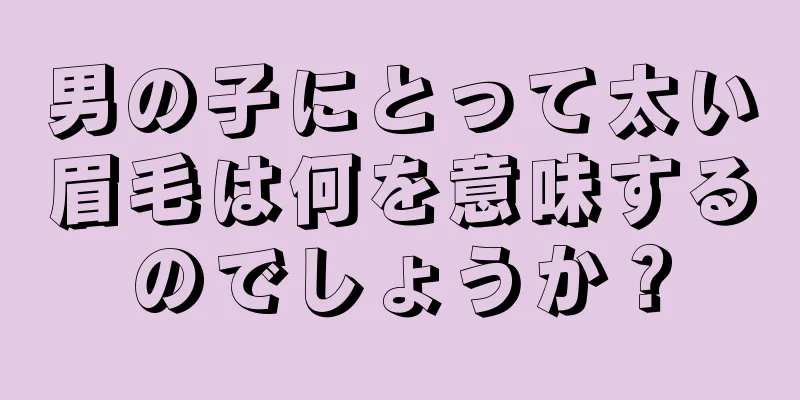 男の子にとって太い眉毛は何を意味するのでしょうか？