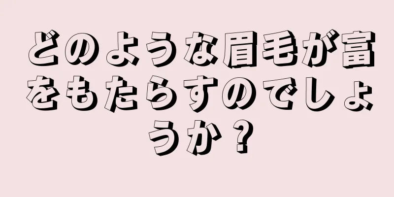 どのような眉毛が富をもたらすのでしょうか？