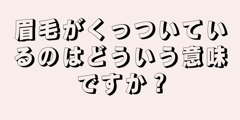 眉毛がくっついているのはどういう意味ですか？