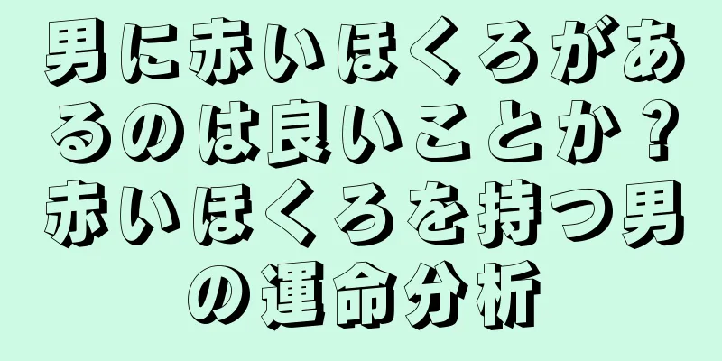 男に赤いほくろがあるのは良いことか？赤いほくろを持つ男の運命分析