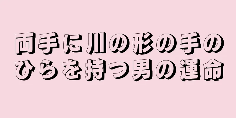 両手に川の形の手のひらを持つ男の運命