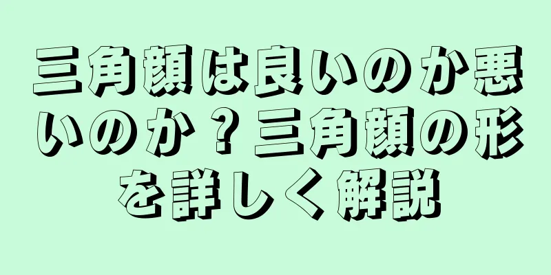 三角顔は良いのか悪いのか？三角顔の形を詳しく解説