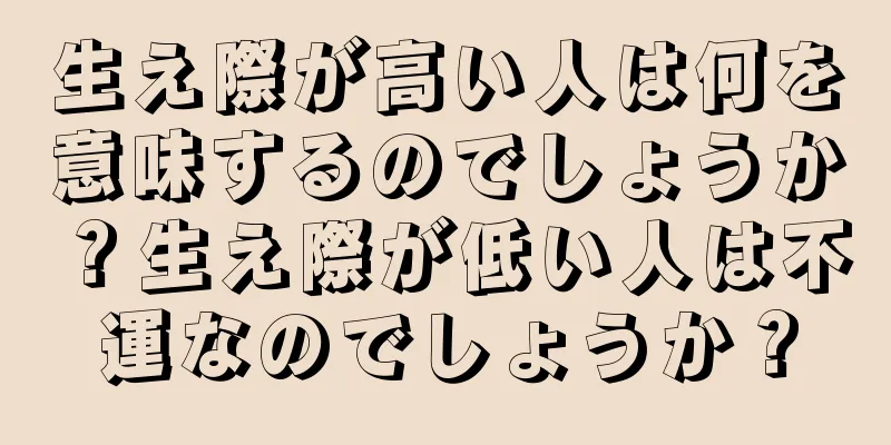 生え際が高い人は何を意味するのでしょうか？生え際が低い人は不運なのでしょうか？