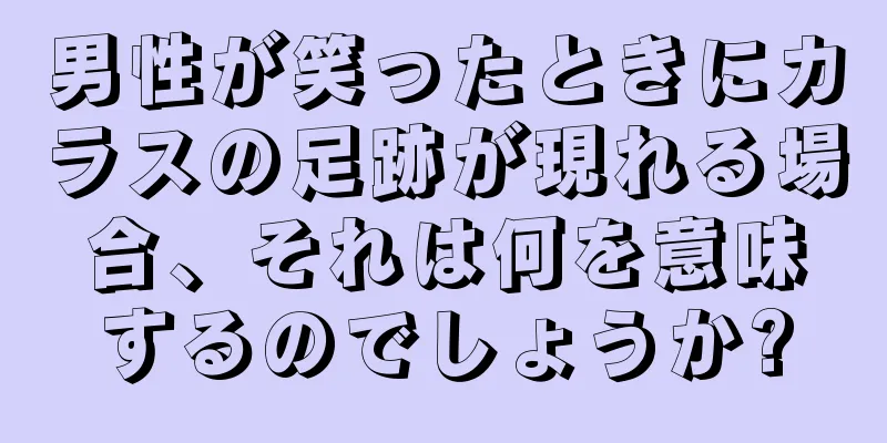 男性が笑ったときにカラスの足跡が現れる場合、それは何を意味するのでしょうか?