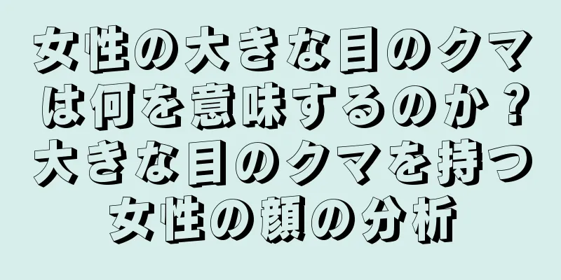 女性の大きな目のクマは何を意味するのか？大きな目のクマを持つ女性の顔の分析