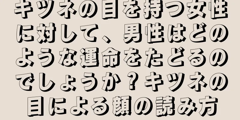 キツネの目を持つ女性に対して、男性はどのような運命をたどるのでしょうか？キツネの目による顔の読み方