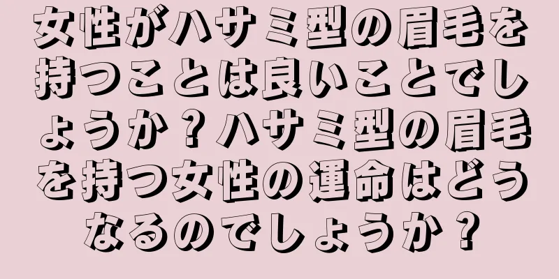 女性がハサミ型の眉毛を持つことは良いことでしょうか？ハサミ型の眉毛を持つ女性の運命はどうなるのでしょうか？