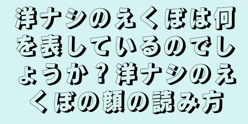 洋ナシのえくぼは何を表しているのでしょうか？洋ナシのえくぼの顔の読み方