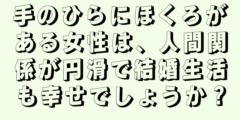 手のひらにほくろがある女性は、人間関係が円滑で結婚生活も幸せでしょうか？