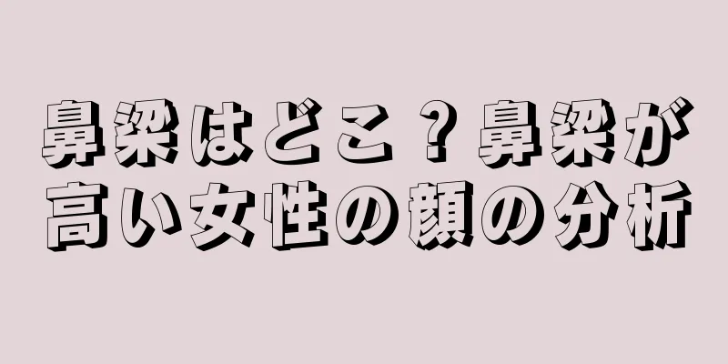 鼻梁はどこ？鼻梁が高い女性の顔の分析