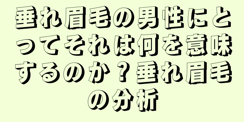 垂れ眉毛の男性にとってそれは何を意味するのか？垂れ眉毛の分析