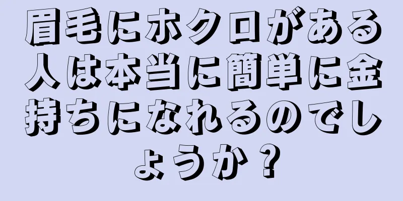 眉毛にホクロがある人は本当に簡単に金持ちになれるのでしょうか？