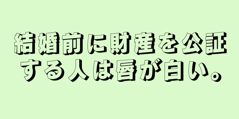 結婚前に財産を公証する人は唇が白い。