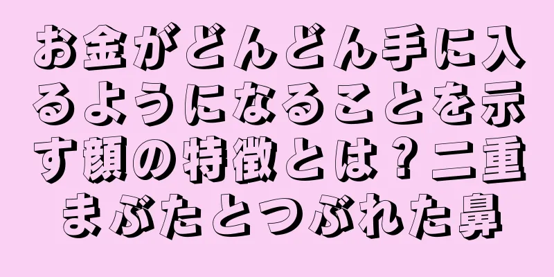 お金がどんどん手に入るようになることを示す顔の特徴とは？二重まぶたとつぶれた鼻