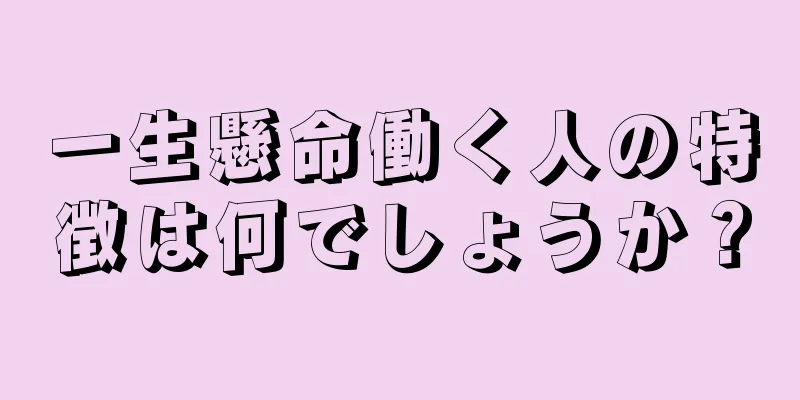 一生懸命働く人の特徴は何でしょうか？