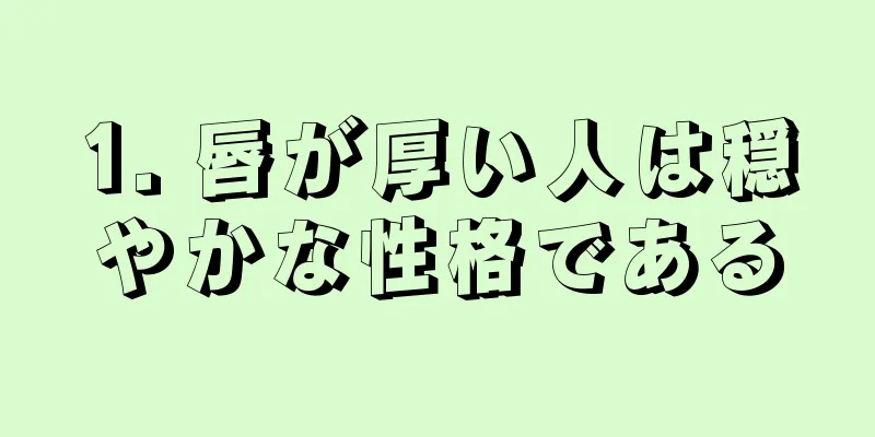 1. 唇が厚い人は穏やかな性格である