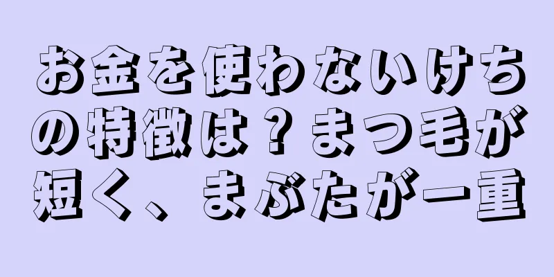 お金を使わないけちの特徴は？まつ毛が短く、まぶたが一重