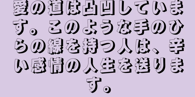 愛の道は凸凹しています。このような手のひらの線を持つ人は、辛い感情の人生を送ります。