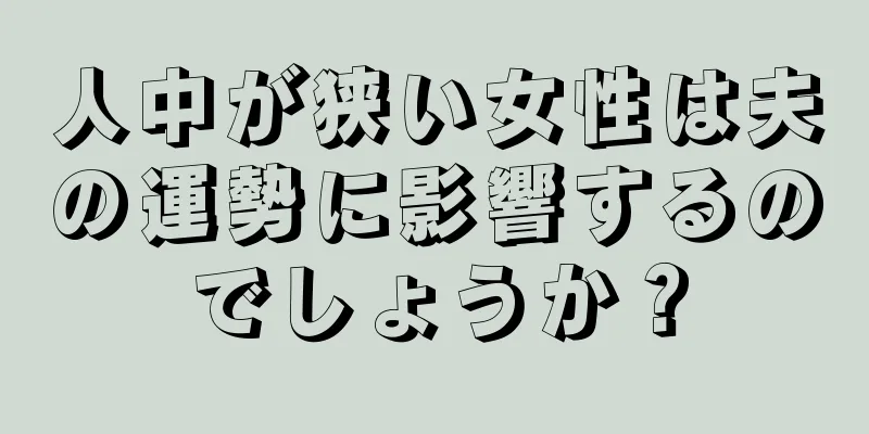 人中が狭い女性は夫の運勢に影響するのでしょうか？