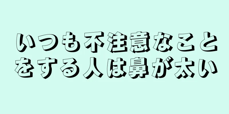 いつも不注意なことをする人は鼻が太い