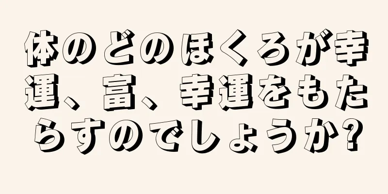 体のどのほくろが幸運、富、幸運をもたらすのでしょうか?