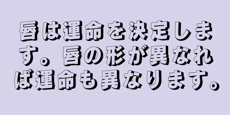 唇は運命を決定します。唇の形が異なれば運命も異なります。