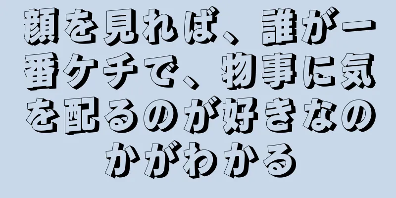 顔を見れば、誰が一番ケチで、物事に気を配るのが好きなのかがわかる