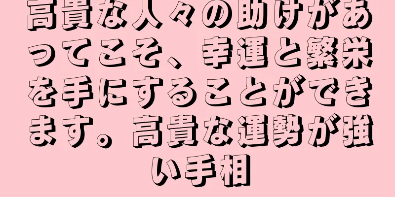 高貴な人々の助けがあってこそ、幸運と繁栄を手にすることができます。高貴な運勢が強い手相