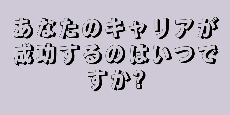 あなたのキャリアが成功するのはいつですか?