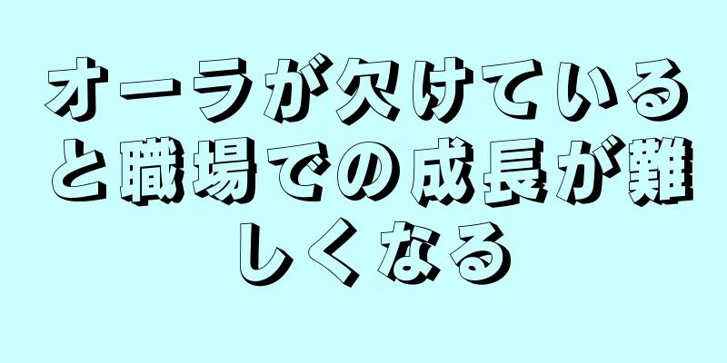 オーラが欠けていると職場での成長が難しくなる