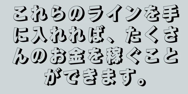 これらのラインを手に入れれば、たくさんのお金を稼ぐことができます。