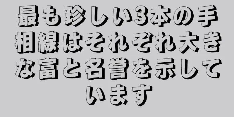 最も珍しい3本の手相線はそれぞれ大きな富と名誉を示しています