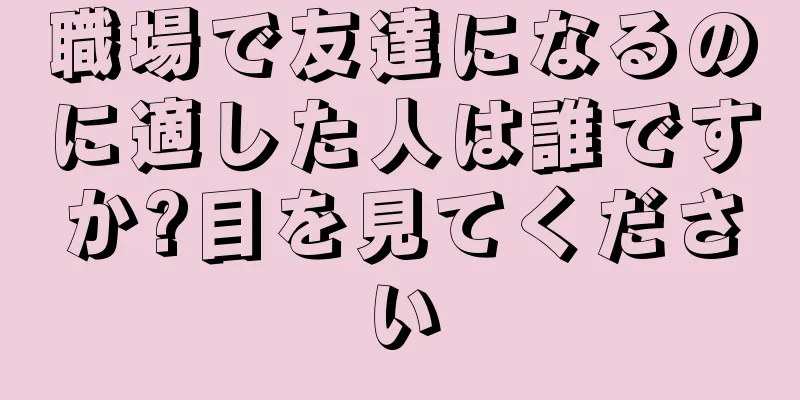 職場で友達になるのに適した人は誰ですか?目を見てください