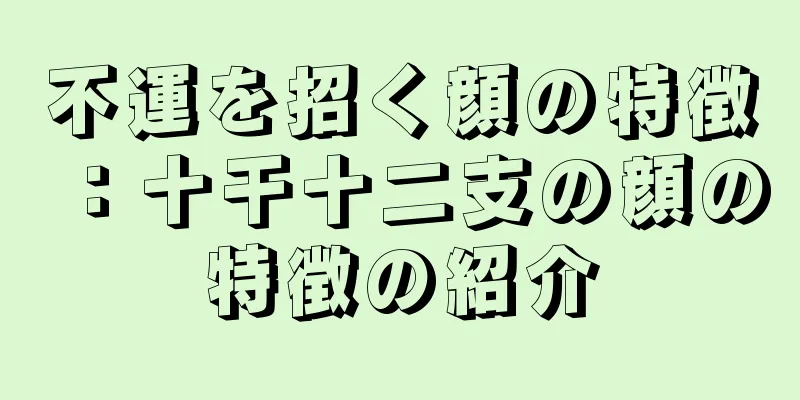 不運を招く顔の特徴：十干十二支の顔の特徴の紹介