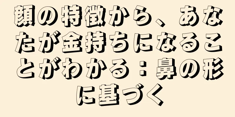 顔の特徴から、あなたが金持ちになることがわかる：鼻の形に基づく