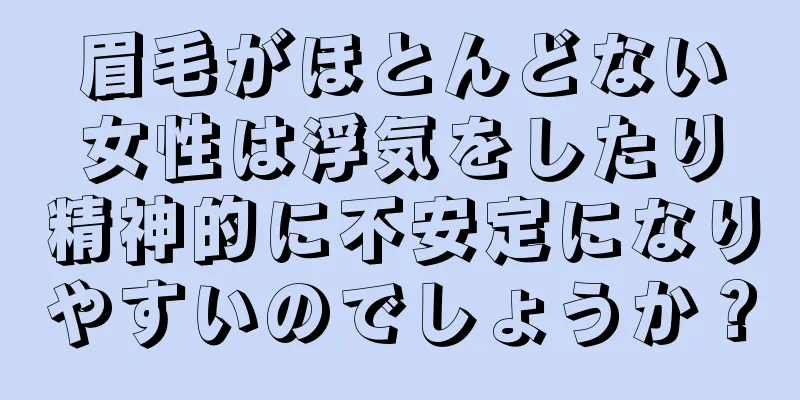 眉毛がほとんどない女性は浮気をしたり精神的に不安定になりやすいのでしょうか？