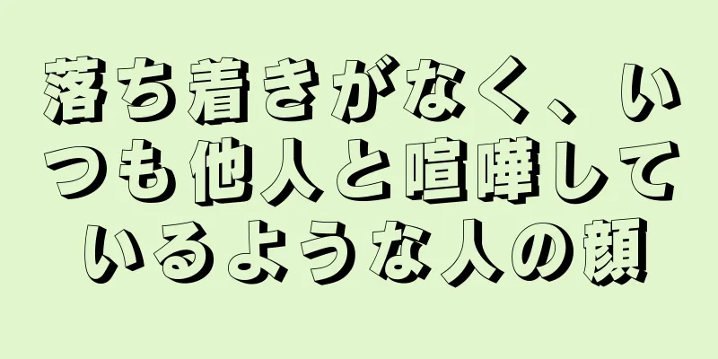 落ち着きがなく、いつも他人と喧嘩しているような人の顔