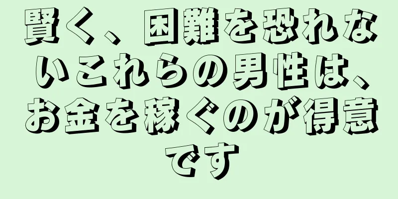 賢く、困難を恐れないこれらの男性は、お金を稼ぐのが得意です