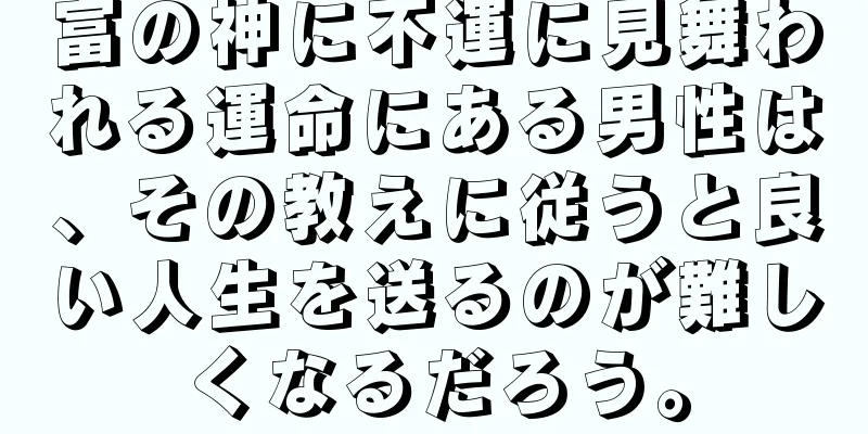 富の神に不運に見舞われる運命にある男性は、その教えに従うと良い人生を送るのが難しくなるだろう。